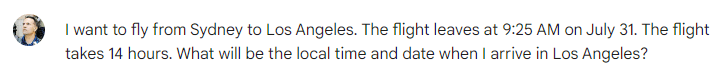 I want to fly from Sydney to Los Angeles. The flight leaves at 9:25 AM on July 31. The flight takes 14 hours. What will be the local time and date when I arrive in Los Angeles?